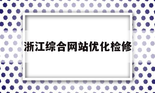 浙江综合网站优化检修的简单介绍