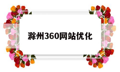 滁州360网站优化(滁州优化公司咨询23火星)