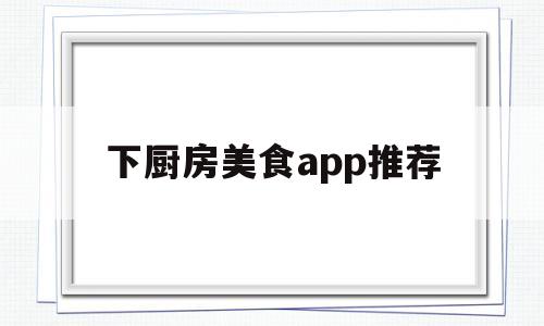 下厨房美食app推荐(下厨房美食app推荐一下)