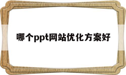 哪个ppt网站优化方案好的简单介绍