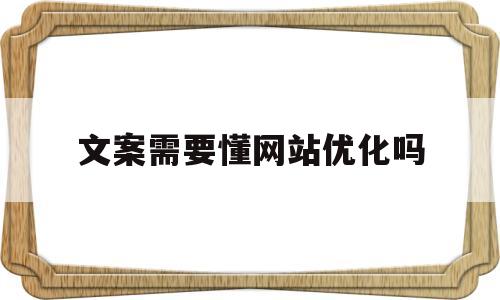 文案需要懂网站优化吗(网站文案编辑需要什么技能)