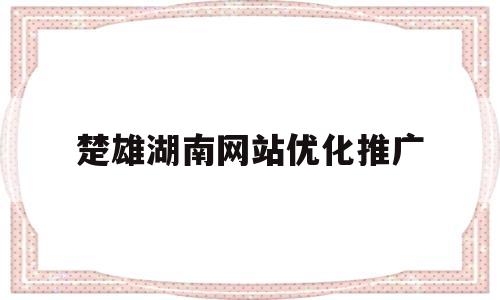 关于楚雄湖南网站优化推广的信息