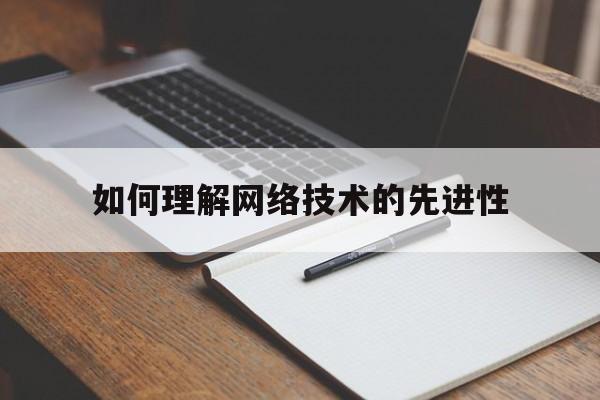 如何理解网络技术的先进性的简单介绍