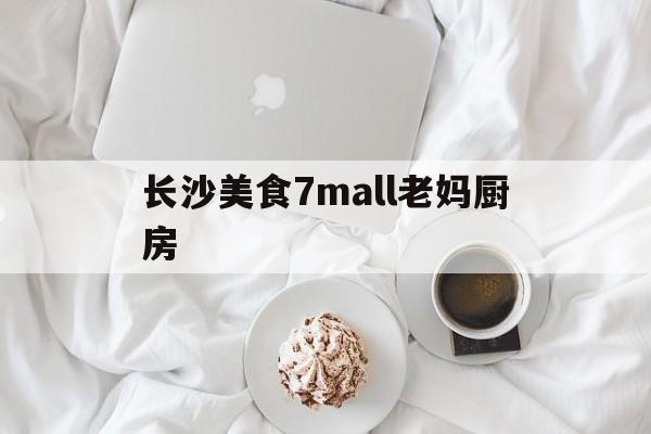 长沙美食7mall老妈厨房的简单介绍