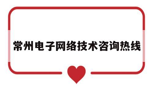 常州电子网络技术咨询热线(常州电子网络技术咨询热线电话号码)