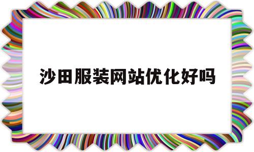 沙田服装网站优化好吗(沙田服装网站优化好吗安全吗)