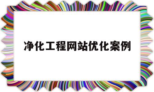 净化工程网站优化案例(净化工程网站优化案例分析)