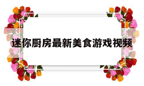 迷你厨房最新美食游戏视频(迷你厨房最新美食游戏视频教程)