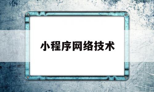 小程序网络技术的简单介绍