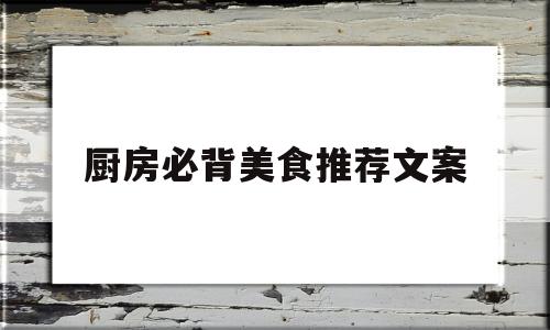 厨房必背美食推荐文案(厨房必背美食推荐文案怎么写)