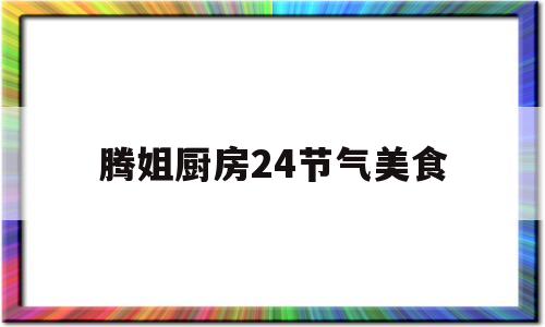 关于腾姐厨房24节气美食的信息