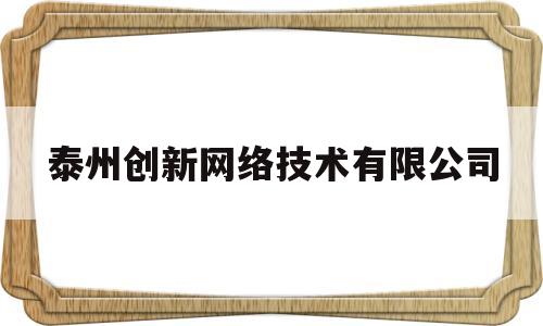 泰州创新网络技术有限公司(泰州市创意网络科技有限公司)