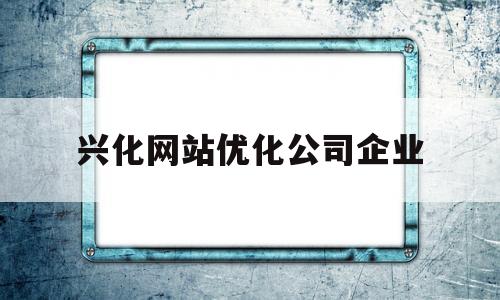 兴化网站优化公司企业(兴化网站优化公司企业有哪些)