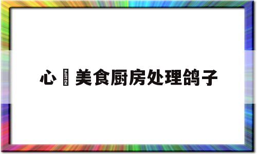 包含心玥美食厨房处理鸽子的词条