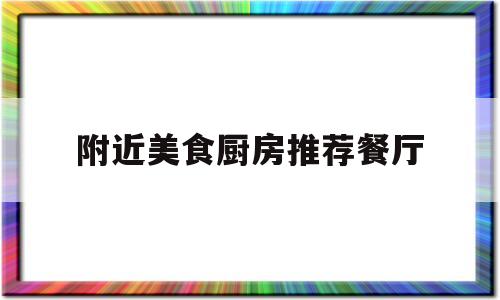 附近美食厨房推荐餐厅的简单介绍