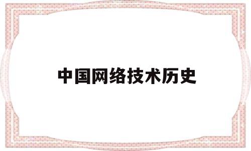 中国网络技术历史(中国网络技术历史发展历程)