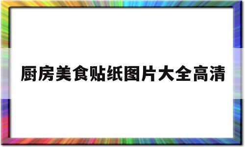 关于厨房美食贴纸图片大全高清的信息