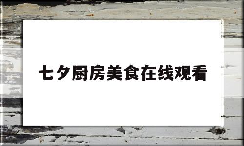 关于七夕厨房美食在线观看的信息