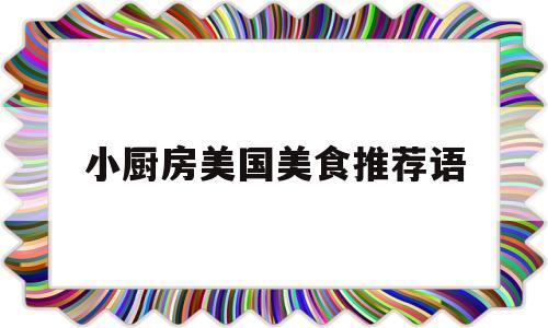 小厨房美国美食推荐语的简单介绍