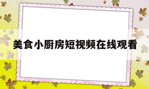 美食小厨房短视频在线观看(美食小厨房短视频在线观看免费)