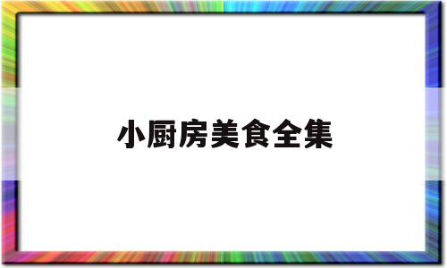 关于小厨房美食全集的信息