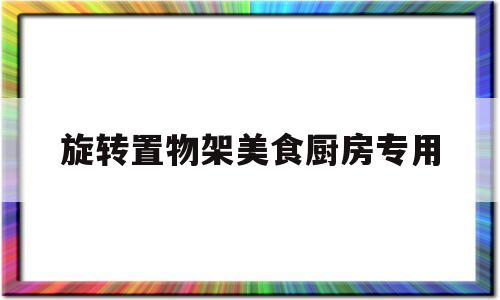 旋转置物架美食厨房专用的简单介绍