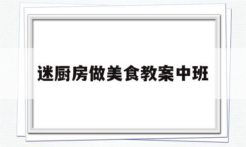 迷厨房做美食教案中班的简单介绍