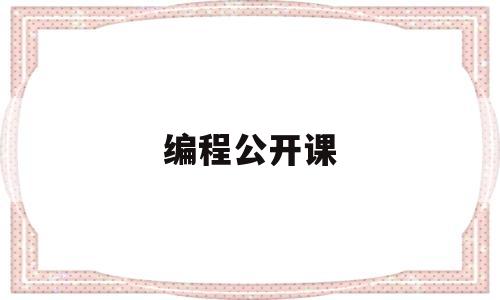 编程公开课(编程公开课比赛)