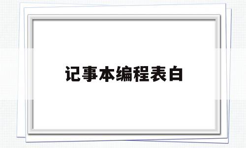 记事本编程表白(电脑记事本编程表白)