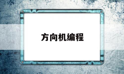 方向机编程(方向机编程要多久)