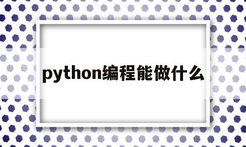 python编程能做什么(编程python可以干什么)