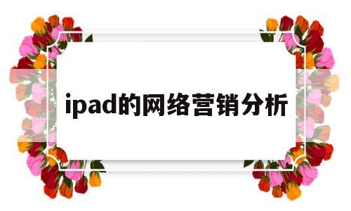 ipad的网络营销分析(苹果手机的营销策略分析报告)