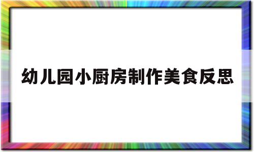 幼儿园小厨房制作美食反思的简单介绍