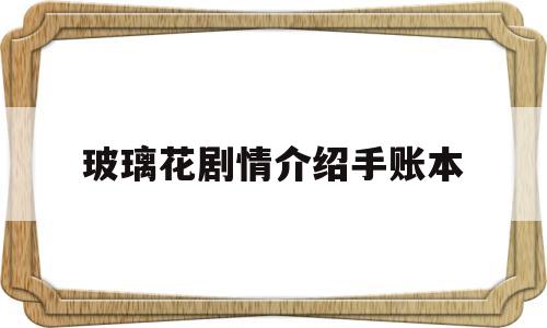 玻璃花剧情介绍手账本的简单介绍