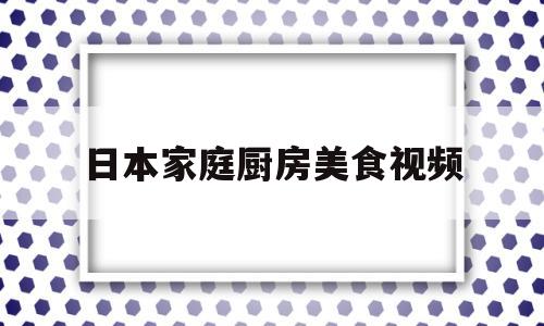 日本家庭厨房美食视频的简单介绍