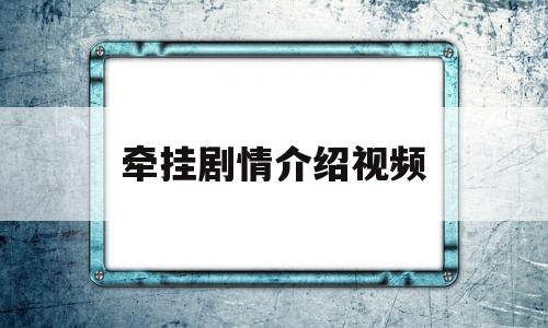 牵挂剧情介绍视频(牵挂电视剧大结局是啥)