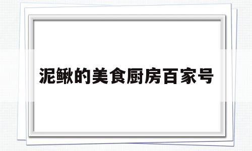 泥鳅的美食厨房百家号(泥鳅最好吃的做法有哪些)