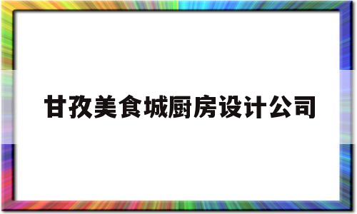 甘孜美食城厨房设计公司(甘孜中餐厨师最新招聘信息)