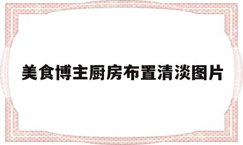 美食博主厨房布置清淡图片的简单介绍