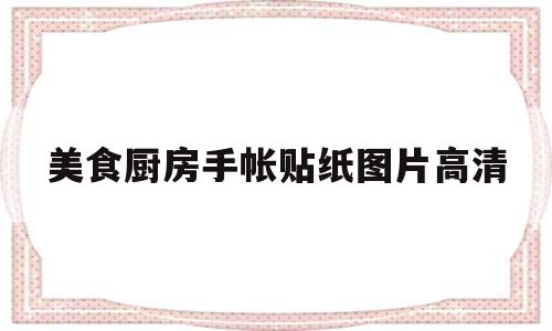 美食厨房手帐贴纸图片高清的简单介绍