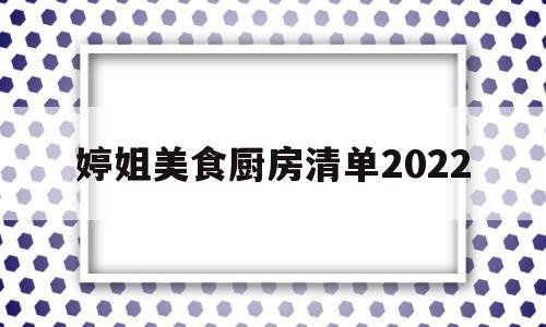 关于婷姐美食厨房清单2022的信息