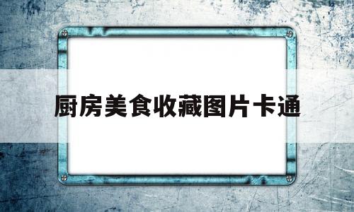 关于厨房美食收藏图片卡通的信息