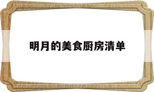 明月的美食厨房清单(明月的美食厨房清单怎么做)