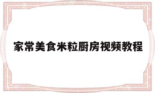 家常美食米粒厨房视频教程(家常美食米粒厨房视频教程全集)