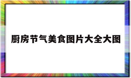 厨房节气美食图片大全大图(厨房节气美食图片大全大图高清)