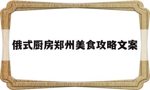 关于俄式厨房郑州美食攻略文案的信息