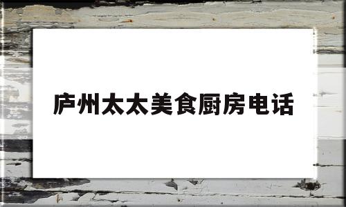 庐州太太美食厨房电话(庐州太太菜单价目表2021)