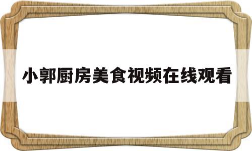 关于小郭厨房美食视频在线观看的信息