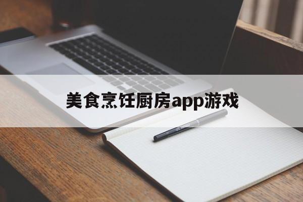 美食烹饪厨房app游戏(2020最新版烹饪美食游戏)