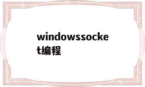 windowssocket编程(windows下socket编程)